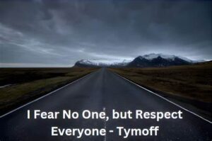 I Fear No One, But Respect Everyone. - Tymoff